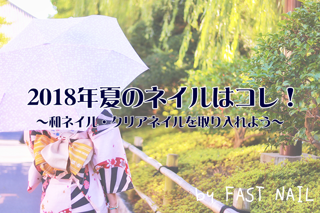 2018年夏のネイルはコレ! ~和ネイル・クリアネイルを取り入れよう~