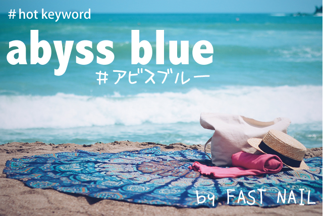 ネイルサロンFASTNAIL 最新ネイルデザイン 2017年は、初夏のネイルに『アビスブルー』がオススメ!